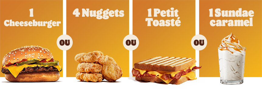 1 Cheeseburger OU 4 Nuggets OU 1 Petit toasté OU 1 Sundae caramel