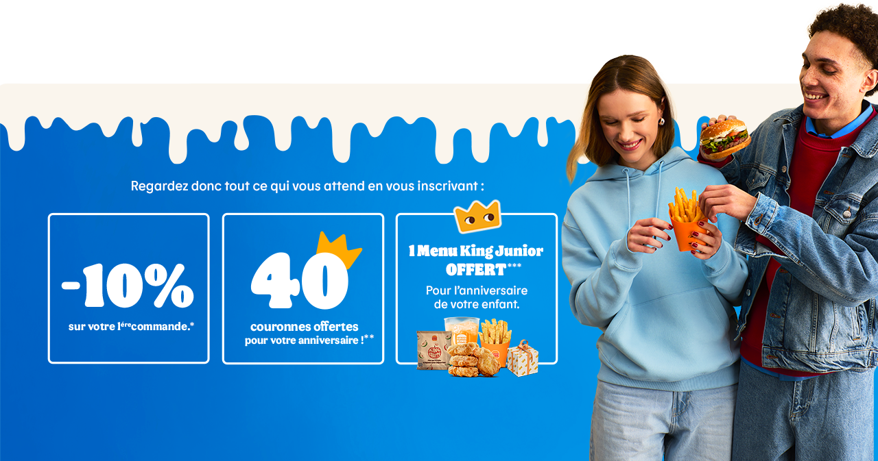 Regardez donc tout ce qui vous attend en vous inscrivant : -10% sur votre 1ère commande + 40 couronnes offertes pour votre anniversaire ! + 1 Menu King Junior OFFERT Pour l'anniversaire de votre enfant